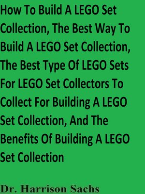 cover image of How to Build a LEGO Set Collection, the Best Way to Build a LEGO Set Collection, the Best Type of LEGO Sets For LEGO Set Collectors to Collect For Building a LEGO Set Collection, and the Benefits of Building a LEGO Set Collection